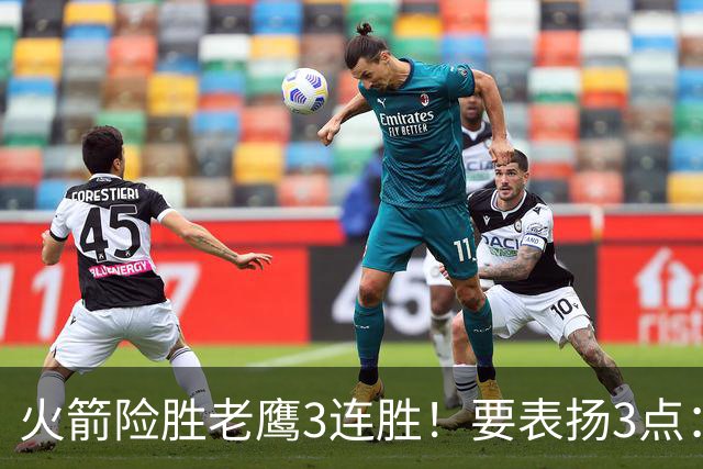 火箭险胜老鹰3连胜！要表扬3点：7人上双+新援奇兵，探花扬眉吐气